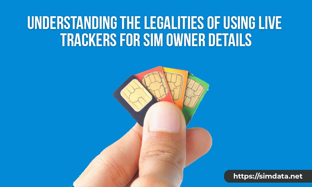 Understanding the Legalities of Using Live Trackers for SIM Owner Details